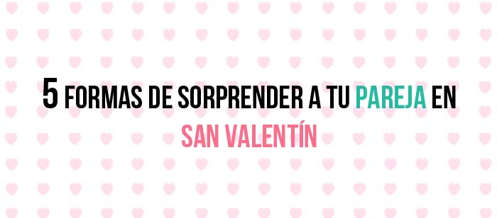 5 formas de sorprender a tu pareja en San Valentín